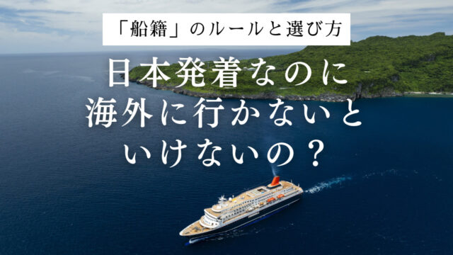 日本発着なのに海外へ行く理由は？「船籍」のルールと選び方