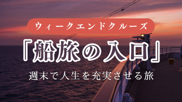 週末の数日で非日常へ！船旅のプロが教える「ウィークエンドクルーズ」と失敗しない選び方